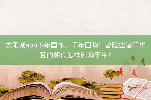 太阳城app 9年国祚，千年回响！曾险些谐和华夏的朝代怎样影响于今？