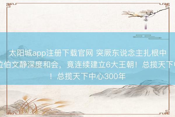 太阳城app注册下载官网 突厥东说念主扎根中东，与阿拉伯文静深度和会，竟连续建立6大王朝！总揽天下中心300年